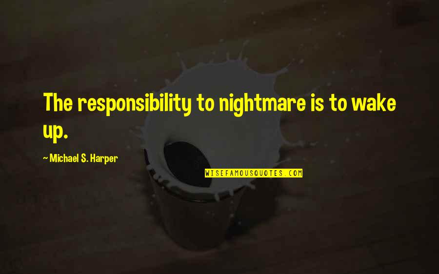 Pflueger Reels Quotes By Michael S. Harper: The responsibility to nightmare is to wake up. Pflueger Reels Quotes By Michael S. Harper: The responsibility to nightmare is to wake up.
