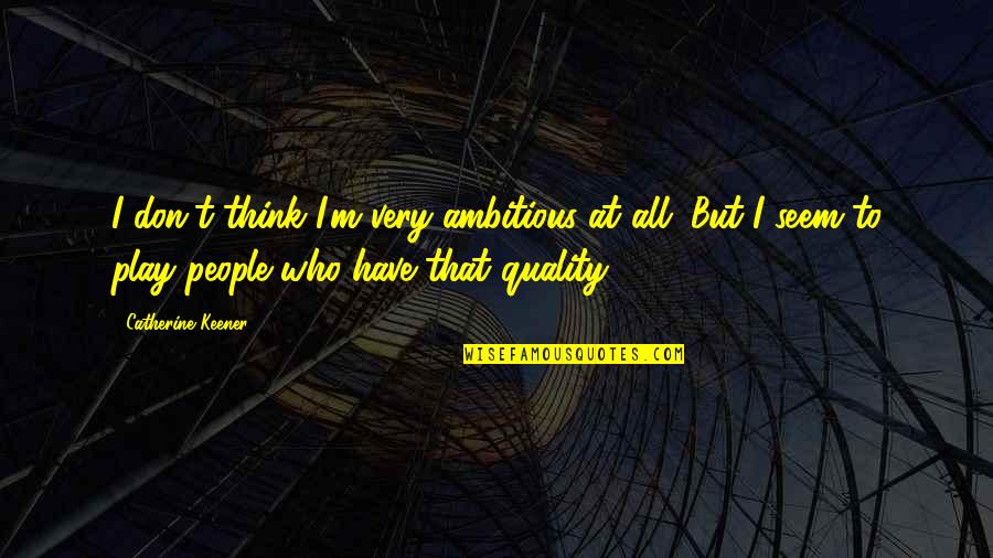 Pflumm Bichelmeyer Quotes By Catherine Keener: I don't think I'm very ambitious at all. Pflumm Bichelmeyer Quotes By Catherine Keener: I don't think I'm very ambitious at all.