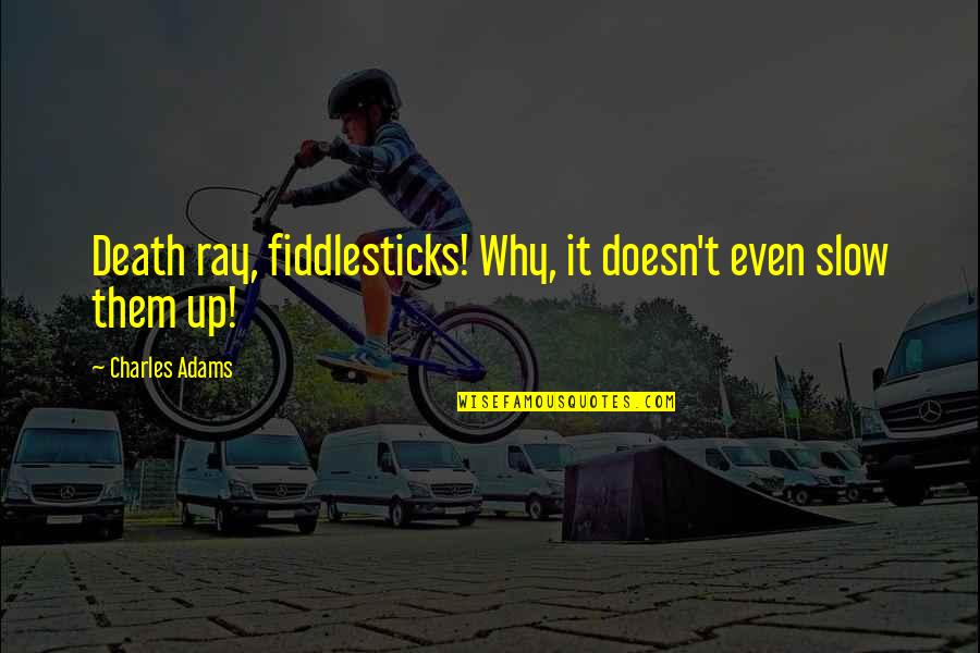 Pflumm Bichelmeyer Quotes By Charles Adams: Death ray, fiddlesticks! Why, it doesn't even slow Pflumm Bichelmeyer Quotes By Charles Adams: Death ray, fiddlesticks! Why, it doesn't even slow