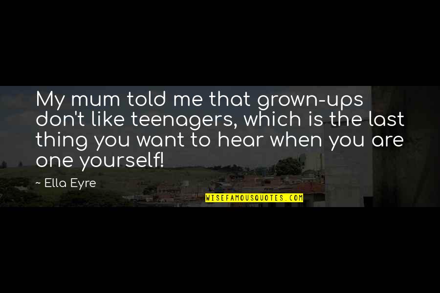 Pflumm Bichelmeyer Quotes By Ella Eyre: My mum told me that grown-ups don't like Pflumm Bichelmeyer Quotes By Ella Eyre: My mum told me that grown-ups don't like