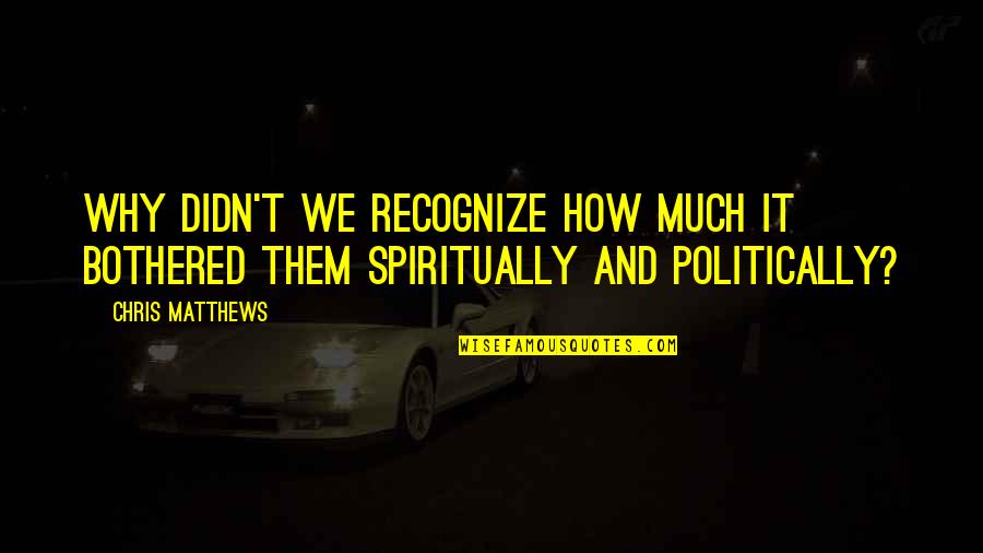 Pforte Motors Quotes By Chris Matthews: Why didn't we recognize how much it bothered