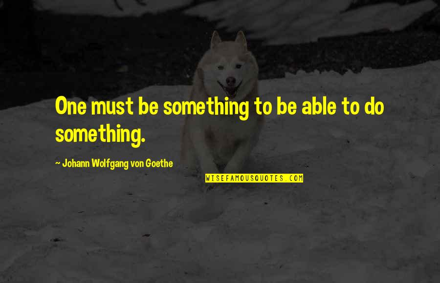 Pfund Kilo Quotes By Johann Wolfgang Von Goethe: One must be something to be able to Pfund Kilo Quotes By Johann Wolfgang Von Goethe: One must be something to be able to
