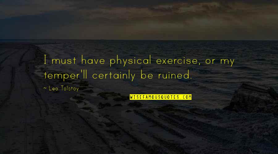 Pfund Quotes By Leo Tolstoy: I must have physical exercise, or my temper'll
