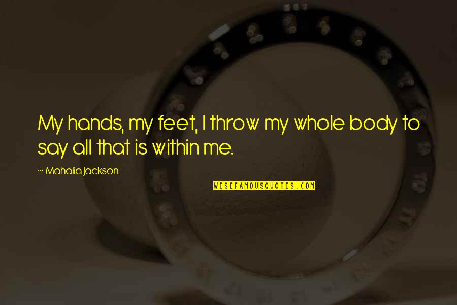 Pg 202 Quotes By Mahalia Jackson: My hands, my feet, I throw my whole