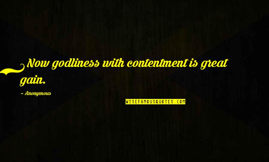 Pg 232 Quotes By Anonymous: 6Now godliness with contentment is great gain.