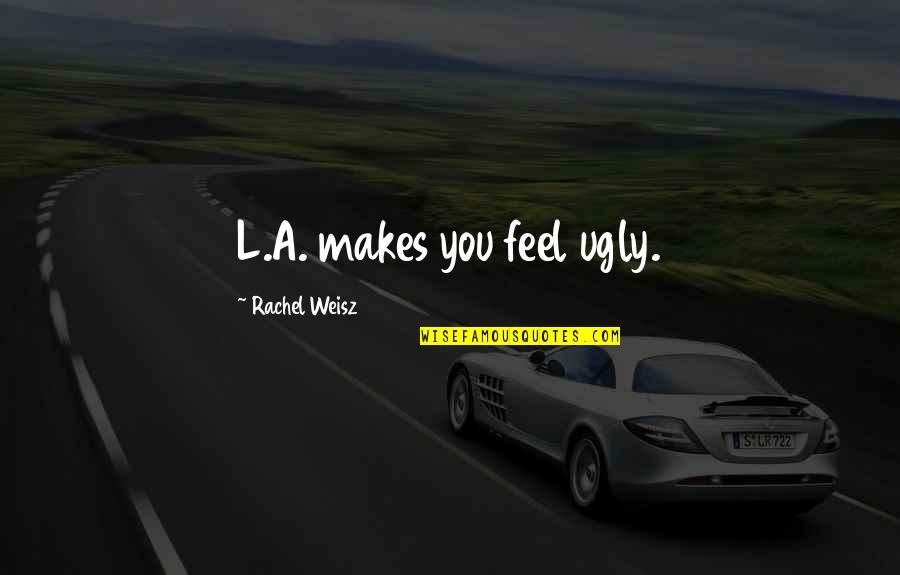 Pg 36 Quotes By Rachel Weisz: L.A. makes you feel ugly.