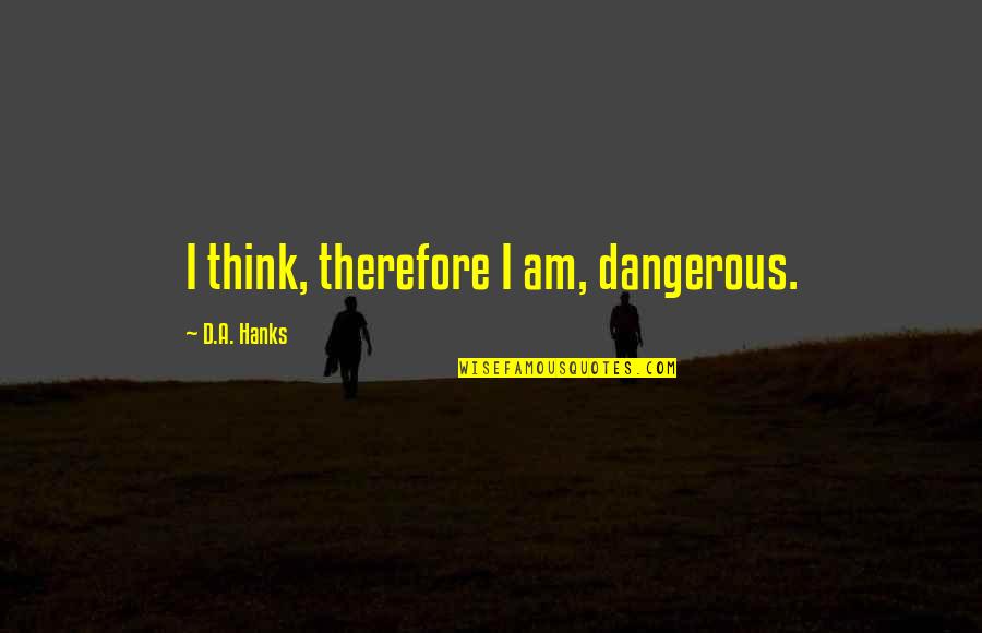 Pg 45 Quotes By D.A. Hanks: I think, therefore I am, dangerous.