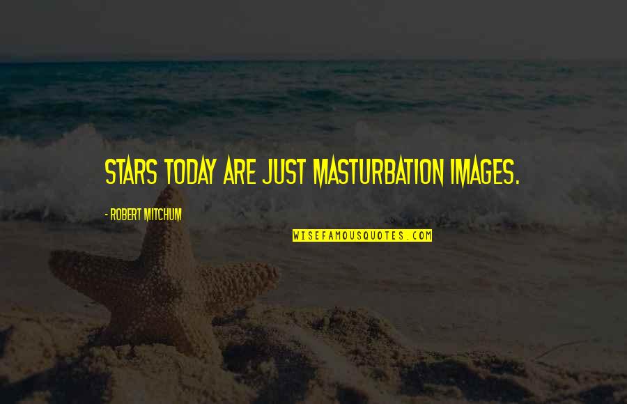 Pg 94 Quotes By Robert Mitchum: Stars today are just masturbation images.