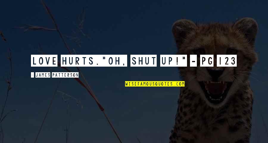 Pg&e Quotes By James Patterson: Love hurts."Oh, shut UP!" - pg 123