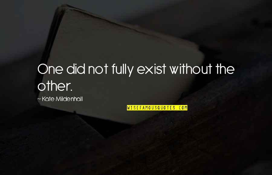 Pg130 Quotes By Kate Mildenhall: One did not fully exist without the other. Pg130 Quotes By Kate Mildenhall: One did not fully exist without the other.