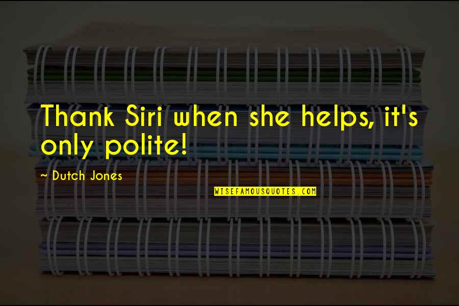 Pg215 Quotes By Dutch Jones: Thank Siri when she helps, it's only polite!