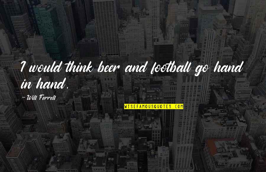 Pg51 Bahco Quotes By Will Ferrell: I would think beer and football go hand Pg51 Bahco Quotes By Will Ferrell: I would think beer and football go hand