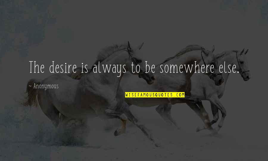 Pg510 Quotes By Anonymous: The desire is always to be somewhere else. Pg510 Quotes By Anonymous: The desire is always to be somewhere else.