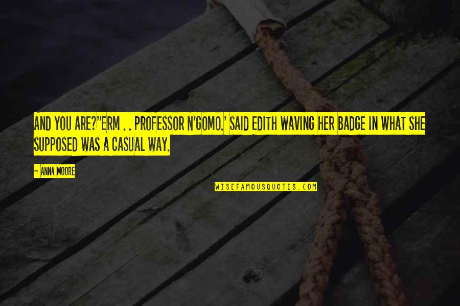 Pg52 Mini Quotes By Anna Moore: And you are?''Erm . . Professor N'gomo.' said