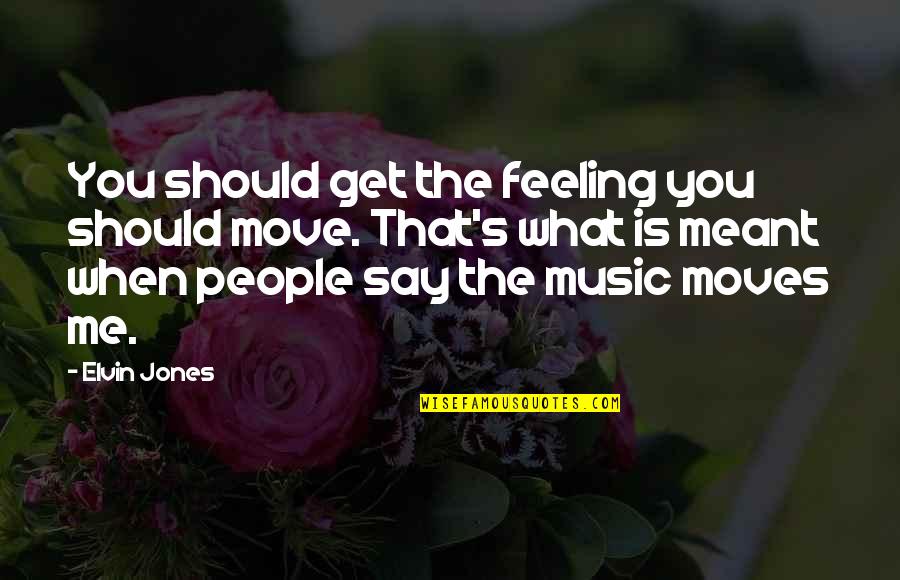Pg52 Quotes By Elvin Jones: You should get the feeling you should move. Pg52 Quotes By Elvin Jones: You should get the feeling you should move.