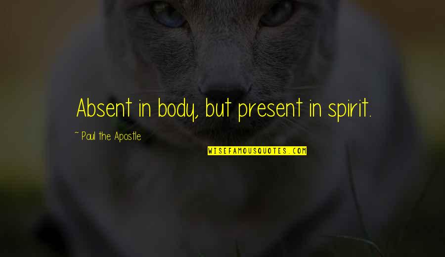 Pg52 Quotes By Paul The Apostle: Absent in body, but present in spirit. Pg52 Quotes By Paul The Apostle: Absent in body, but present in spirit.