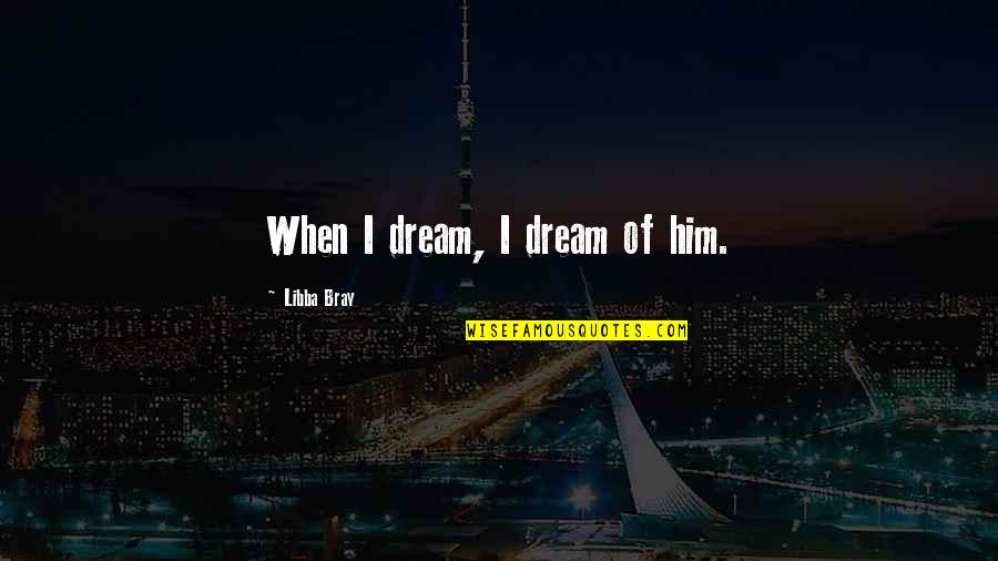 Pg660 Quotes By Libba Bray: When I dream, I dream of him. Pg660 Quotes By Libba Bray: When I dream, I dream of him.