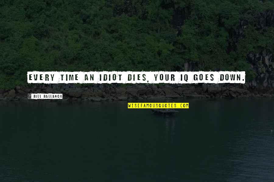 Pg8jaa036070 Quotes By Bill Ballance: Every time an idiot dies, your IQ goes Pg8jaa036070 Quotes By Bill Ballance: Every time an idiot dies, your IQ goes