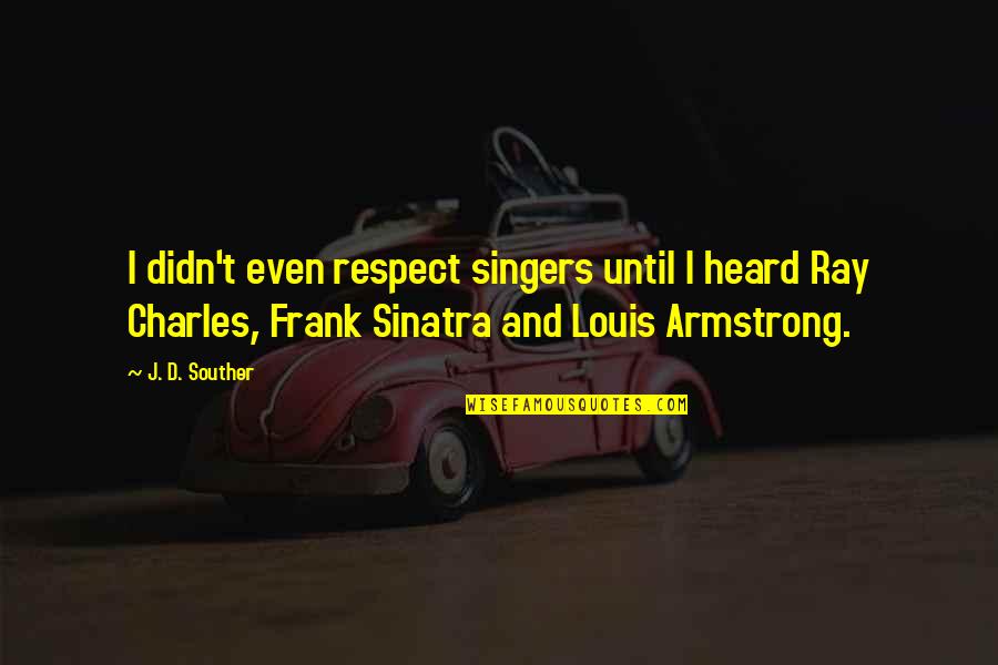 Pgnig Quotes By J. D. Souther: I didn't even respect singers until I heard Pgnig Quotes By J. D. Souther: I didn't even respect singers until I heard