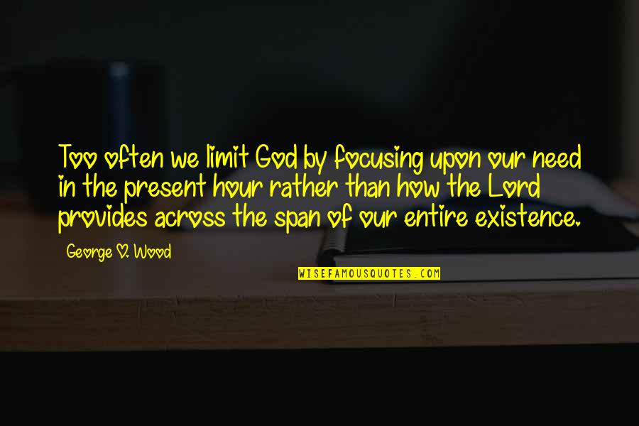 Ph T Gi O Quotes By George O. Wood: Too often we limit God by focusing upon Ph T Gi O Quotes By George O. Wood: Too often we limit God by focusing upon