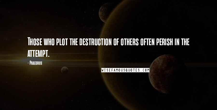 Phaedrus quotes: Those who plot the destruction of others often perish in the attempt.