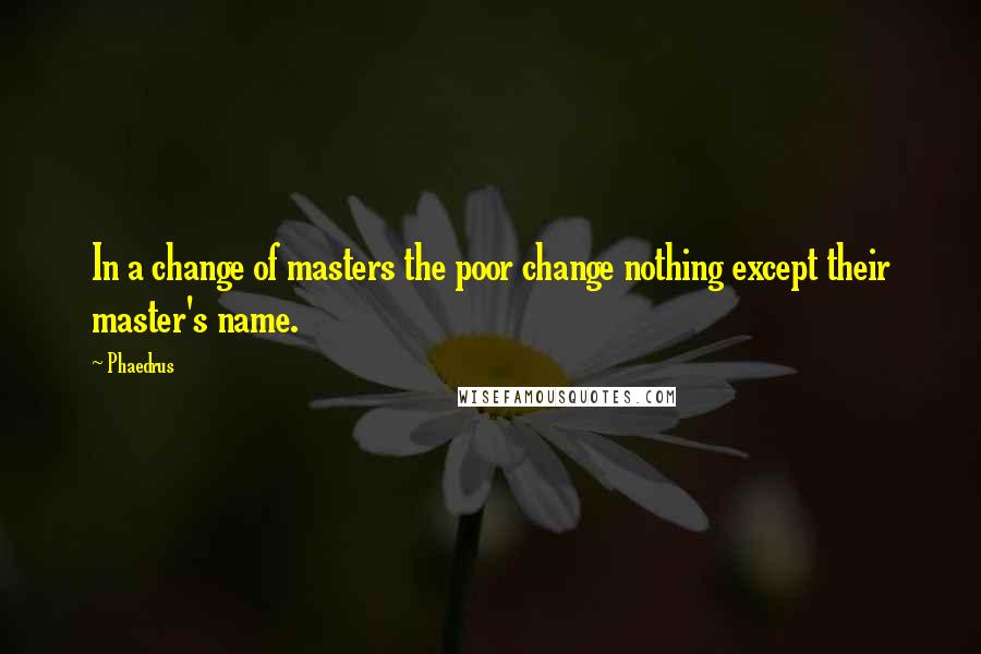 Phaedrus quotes: In a change of masters the poor change nothing except their master's name.