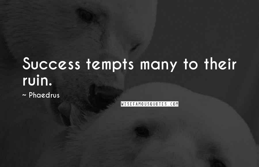 Phaedrus quotes: Success tempts many to their ruin.