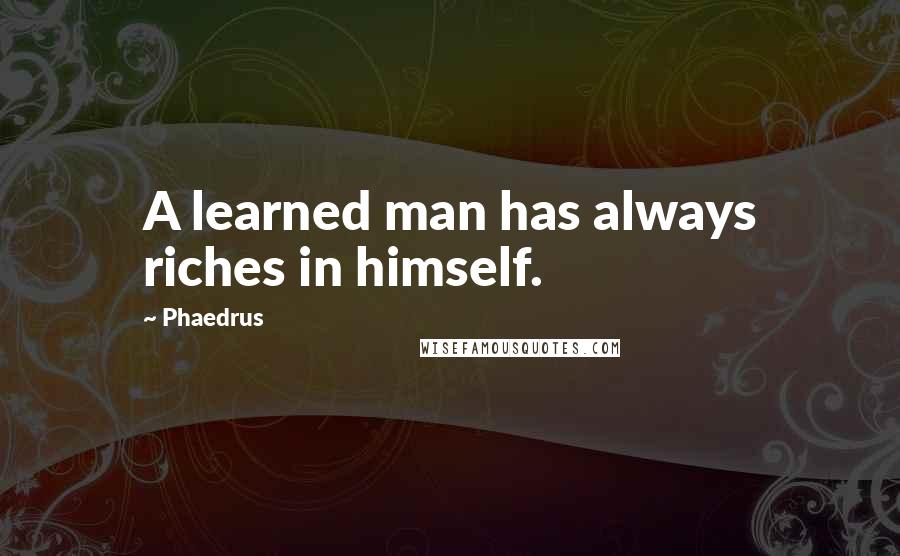 Phaedrus quotes: A learned man has always riches in himself.