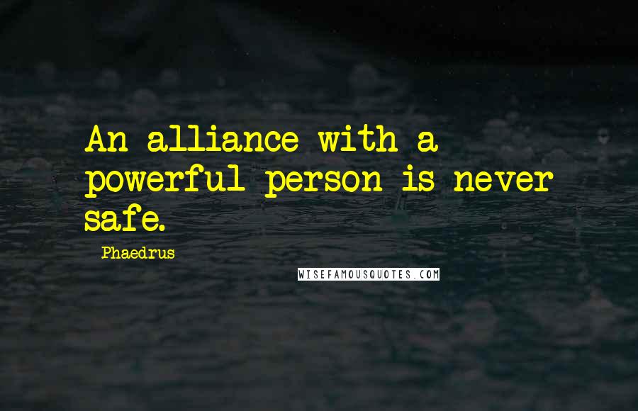 Phaedrus quotes: An alliance with a powerful person is never safe.