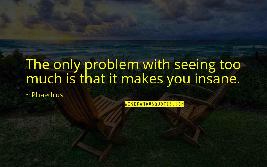 Phaedrus Quotes By Phaedrus: The only problem with seeing too much is