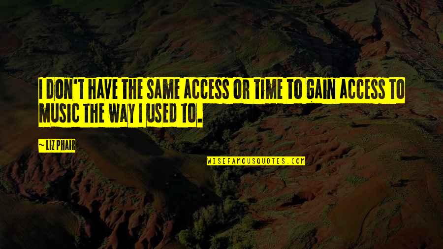 Phair Quotes By Liz Phair: I don't have the same access or time