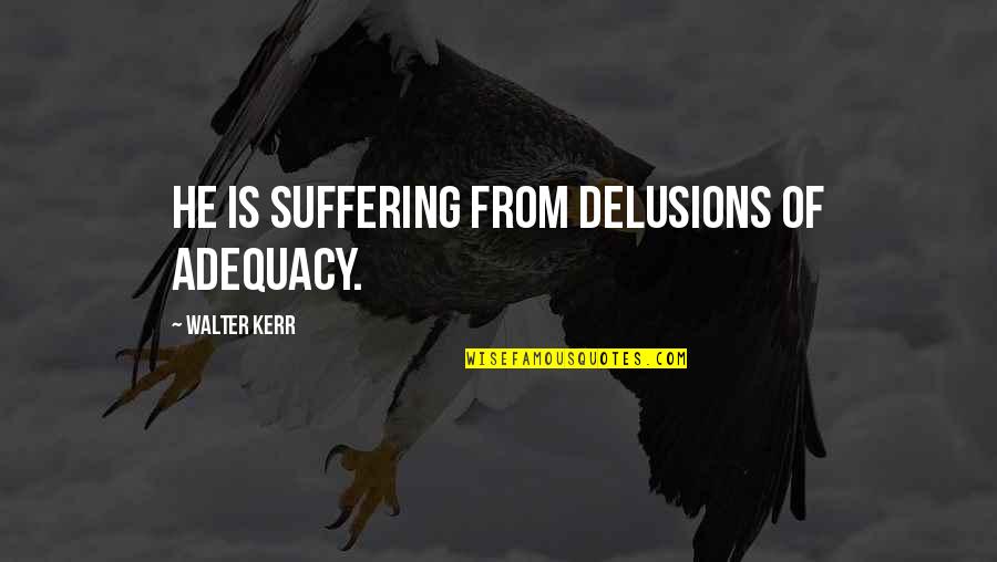 Phalanges Pronunciation Quotes By Walter Kerr: He is suffering from delusions of adequacy.