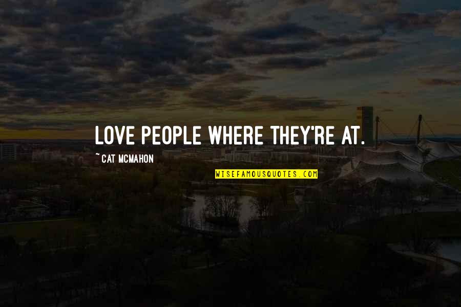 Phalaropes Quotes By Cat McMahon: Love people where they're at. Phalaropes Quotes By Cat McMahon: Love people where they're at.