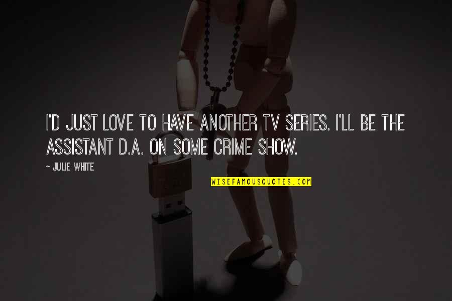 Phalereus Quotes By Julie White: I'd just love to have another TV series. Phalereus Quotes By Julie White: I'd just love to have another TV series.