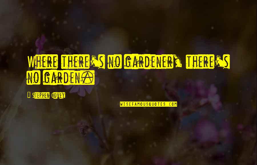 Phalereus Quotes By Stephen Covey: Where there's no gardener, there's no garden. Phalereus Quotes By Stephen Covey: Where there's no gardener, there's no garden.