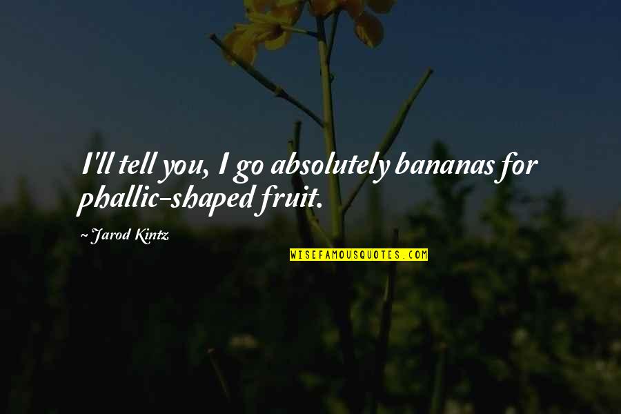 Phallic Quotes By Jarod Kintz: I'll tell you, I go absolutely bananas for