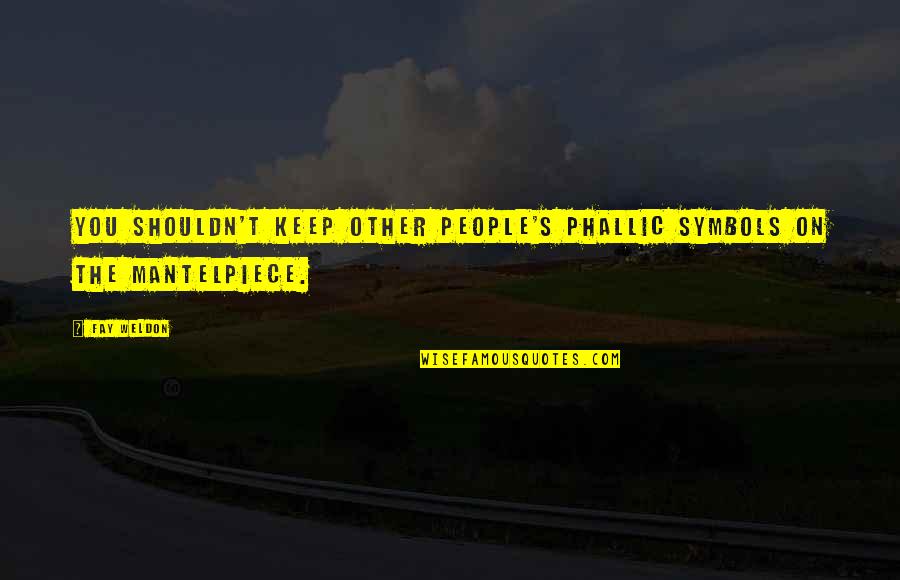 Phallic Symbols Quotes By Fay Weldon: You shouldn't keep other people's phallic symbols on