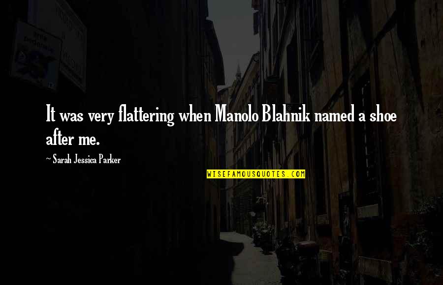 Phalon Perry Quotes By Sarah Jessica Parker: It was very flattering when Manolo Blahnik named Phalon Perry Quotes By Sarah Jessica Parker: It was very flattering when Manolo Blahnik named