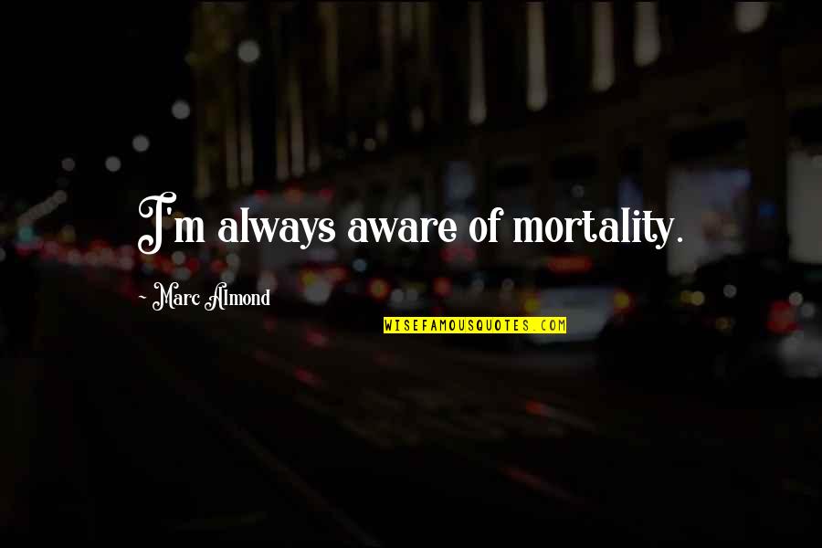 Phalon Quotes By Marc Almond: I'm always aware of mortality. Phalon Quotes By Marc Almond: I'm always aware of mortality.