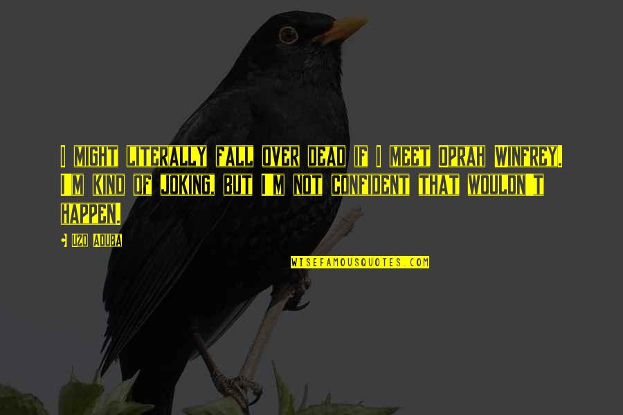 Phalon Quotes By Uzo Aduba: I might literally fall over dead if I Phalon Quotes By Uzo Aduba: I might literally fall over dead if I