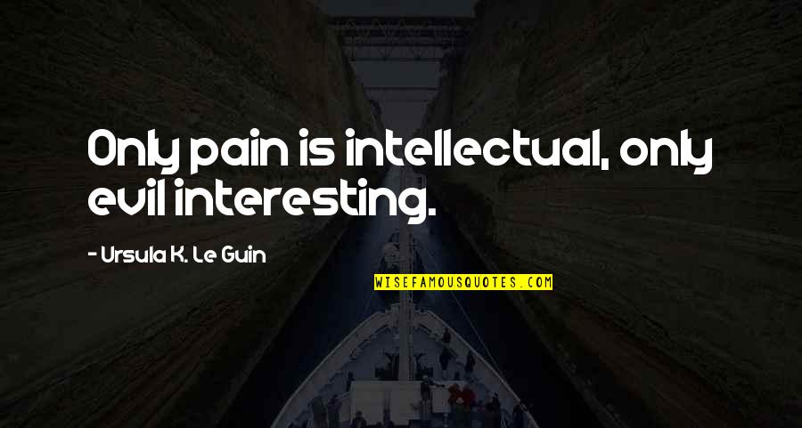 Phamerator Quotes By Ursula K. Le Guin: Only pain is intellectual, only evil interesting.