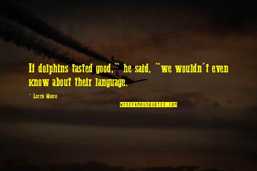 Phanh Dia Quotes By Lorrie Moore: If dolphins tasted good," he said, "we wouldn't
