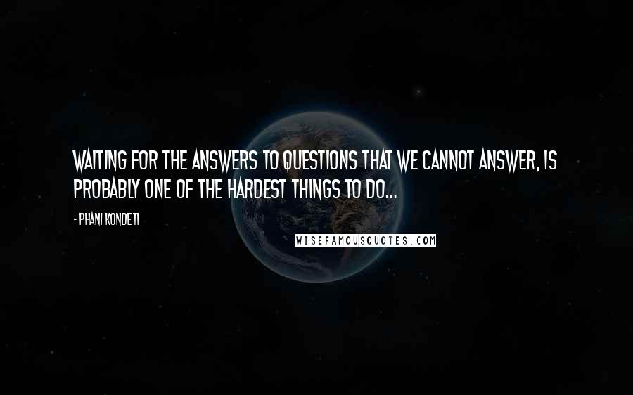 Phani Kondeti quotes: Waiting for the answers to questions that we cannot answer, is probably one of the hardest things to do... Phani Kondeti quotes: Waiting for the answers to questions that we cannot answer, is probably one of the hardest things to do...