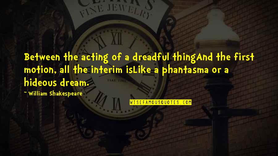 Phantasma Quotes By William Shakespeare: Between the acting of a dreadful thingAnd the Phantasma Quotes By William Shakespeare: Between the acting of a dreadful thingAnd the