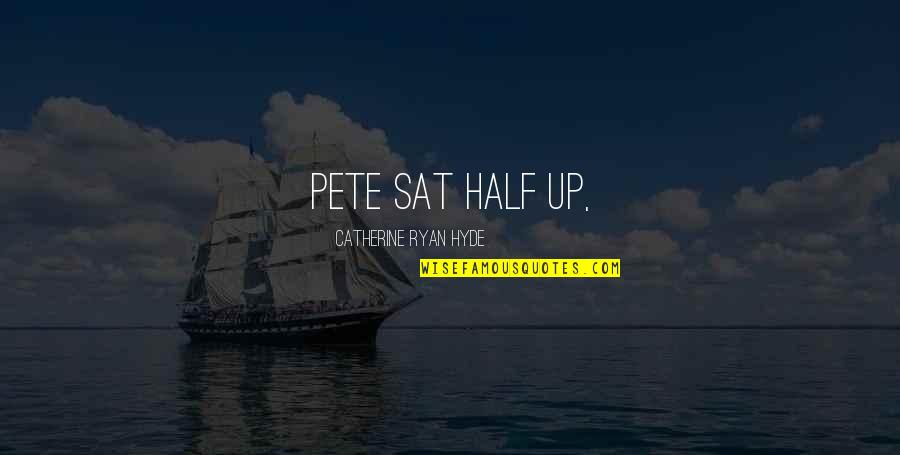 Phantasmagoric Synonyms Quotes By Catherine Ryan Hyde: Pete sat half up,