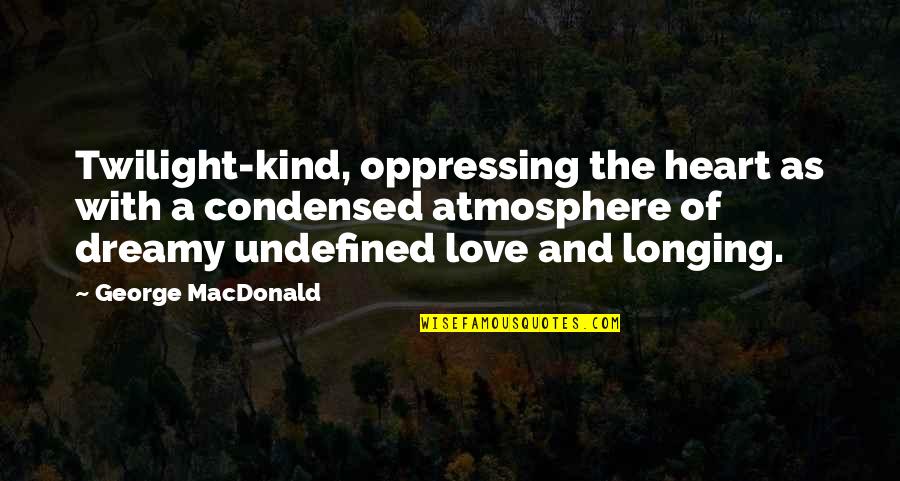 Phantastes Macdonald Quotes By George MacDonald: Twilight-kind, oppressing the heart as with a condensed Phantastes Macdonald Quotes By George MacDonald: Twilight-kind, oppressing the heart as with a condensed