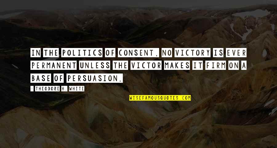 Phantom Chicken Quotes By Theodore H. White: In the politics of consent, no victory is Phantom Chicken Quotes By Theodore H. White: In the politics of consent, no victory is