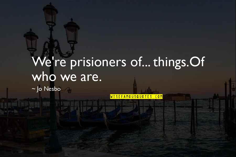 Phantom Harry Hole 9 Quotes By Jo Nesbo: We're prisioners of... things.Of who we are.