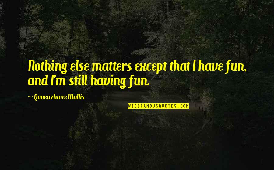 Phantom Menace Viceroy Quotes By Quvenzhane Wallis: Nothing else matters except that I have fun,