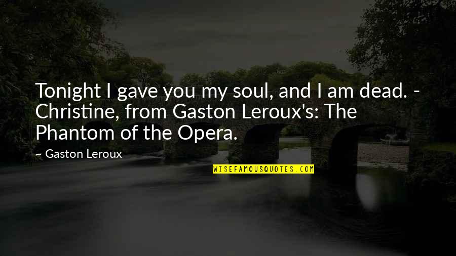Phantom Opera Quotes By Gaston Leroux: Tonight I gave you my soul, and I